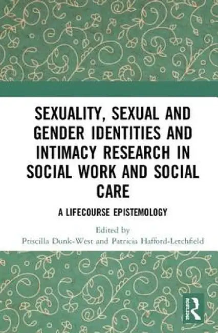 Sexuality, Sexual and Gender Identities and Intimacy Research in Social Work and Social Care: A Lifecourse Epistemology by Priscilla Dunk-West