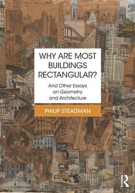 Why Are Most Buildings Rectangular?: And Other Essays on Geometry and Architecture by Philip Steadman