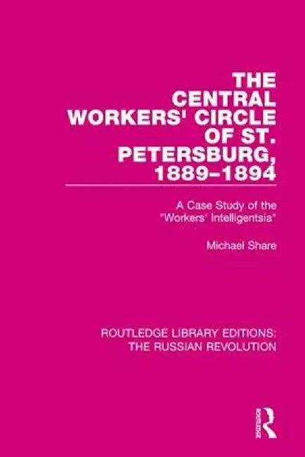 The Central Workers' Circle of St. Petersburg, 1889-1894: A Case Study of the Workers' Intelligentsia by Michael Share