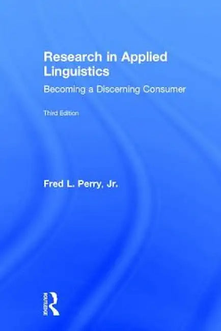Research in Applied Linguistics: Becoming a Discerning Consumer by Fred L. Perry Jr.