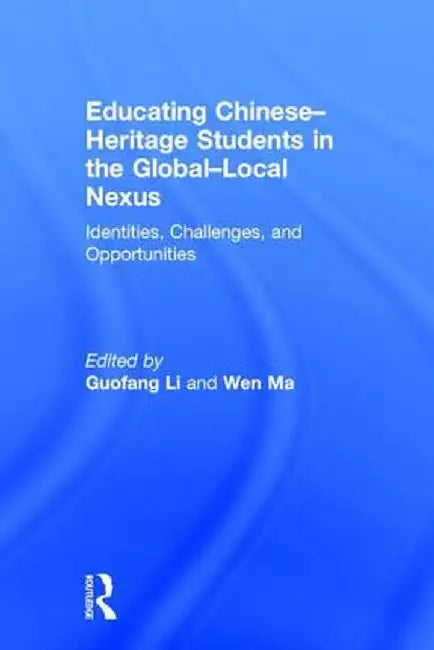 Educating Chinese-Heritage Students in the Global-Local Nexus: Identities, Challenges, and Opportunities by Guofang Li