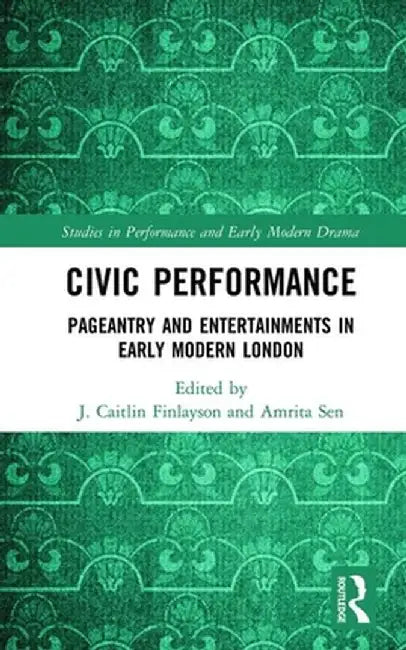 Civic Performance: Pageantry and Entertainments in Early Modern London by J. Caitlin Finlayson