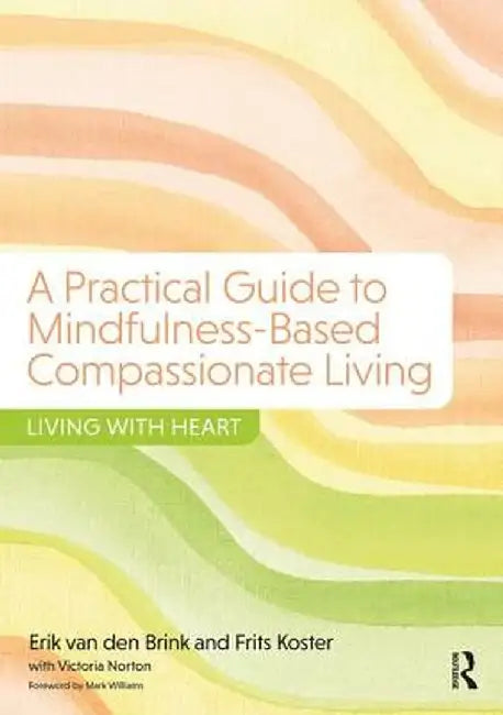 A Practical Guide to Mindfulness-Based Compassionate Living: Living with Heart by Erik van den Brink