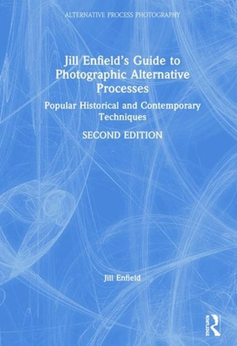 Jill Enfield's Guide to Photographic Alternative Processes: Popular Historical and Contemporary Techniques by Jill Enfield