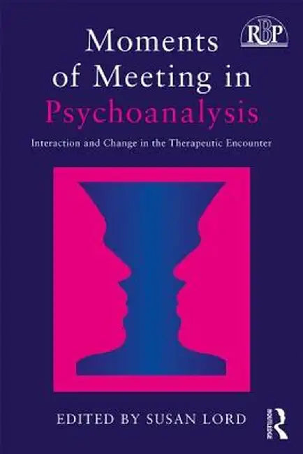 Moments of Meeting in Psychoanalysis: Interaction and Change in the Therapeutic Encounter by Susan Lord