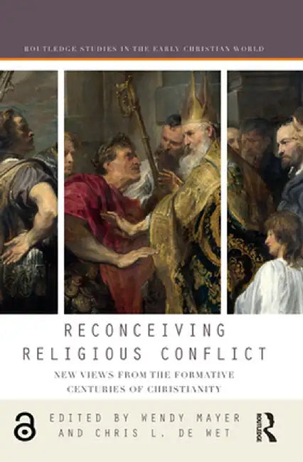 Reconceiving Religious Conflict: New Views from the Formative Centuries of Christianity by Wendy Mayer