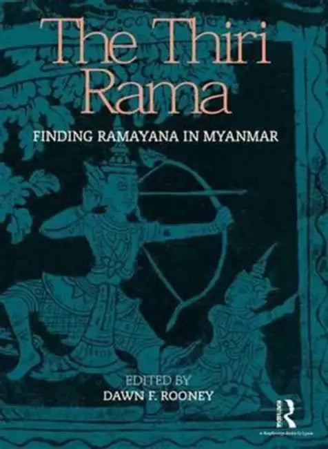 The Thiri Rama: Finding Ramayana in Myanmar by Dawn F. Rooney