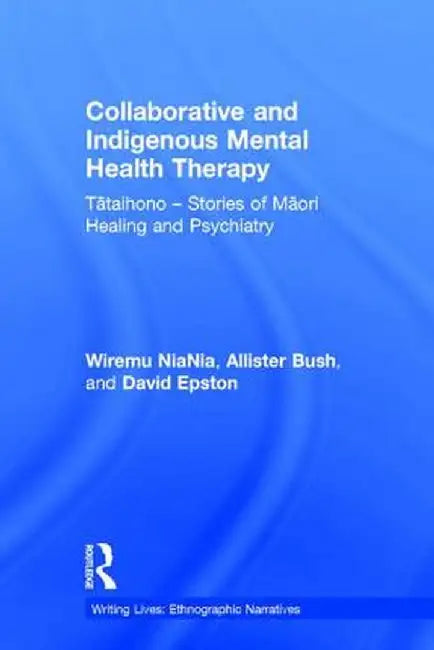 Collaborative and Indigenous Mental Health Therapy: Tātaihono - Stories of Māori Healing and Psychiatry by Wiremu NiaNia