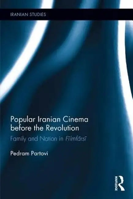 Popular Iranian Cinema Before the Revolution: Family and Nation in Filmfarsi by Pedram Partovi