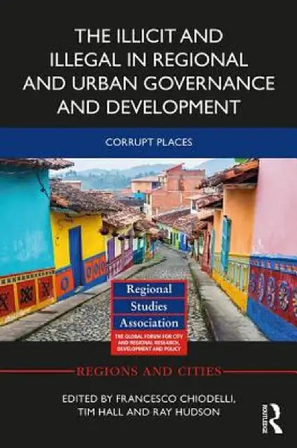 The Illicit and Illegal in Regional and Urban Governance and Development: Corrupt Places by Francesco Chiodelli