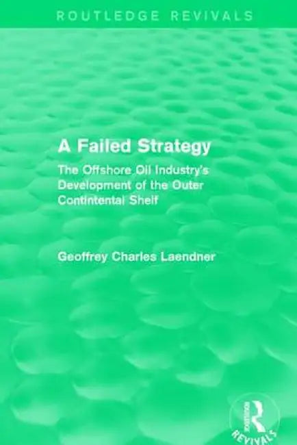 Routledge Revivals: A Failed Strategy (1993): The Offshore Oil Industry's Development of the Outer Contintental Shelf by Geoffrey C. Laendner