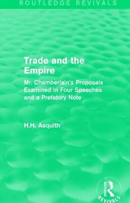 Routledge Revivals: Trade and the Empire (1903): Mr. Chamberlain's Proposals Examined in Four Speeches and a Prefatory Note by H.H. Asquith