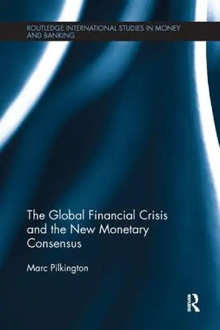 The Global Financial Crisis and the New Monetary Consensus by Marc Pilkington