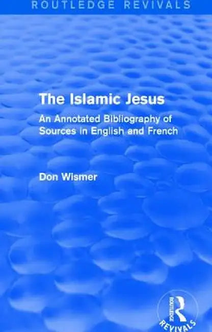 Routledge Revivals: The Islamic Jesus (1977): An Annotated Bibliography of Sources in English and French by Don Wismer