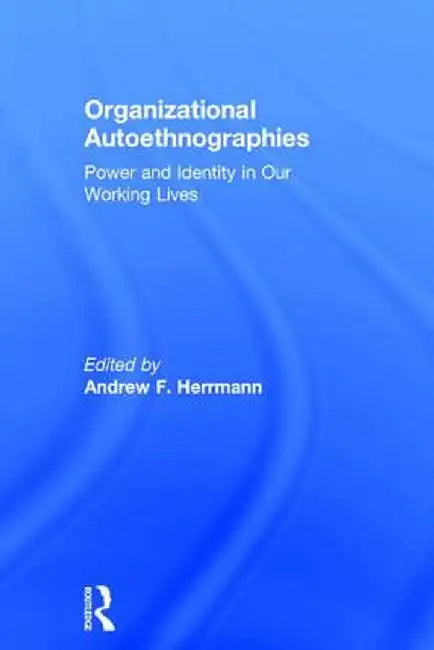 Organizational Autoethnographies: Power and Identity in Our Working Lives by Andrew Herrmann