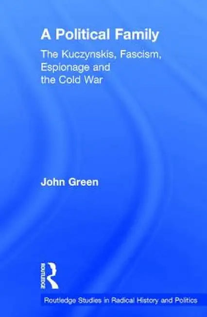 A Political Family: The Kuczynskis, Fascism, Espionage and the Cold War by John Green