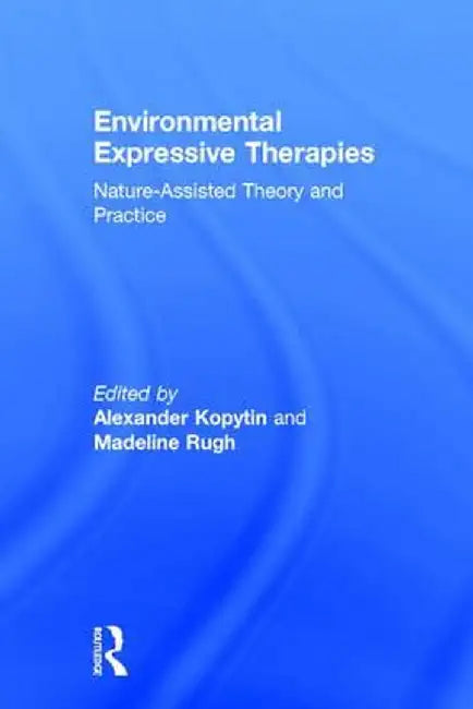 Environmental Expressive Therapies: Nature-Assisted Theory and Practice by Alexander Kopytin