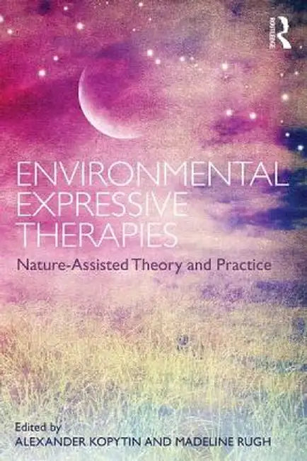 Environmental Expressive Therapies: Nature-Assisted Theory and Practice by Alexander Kopytin