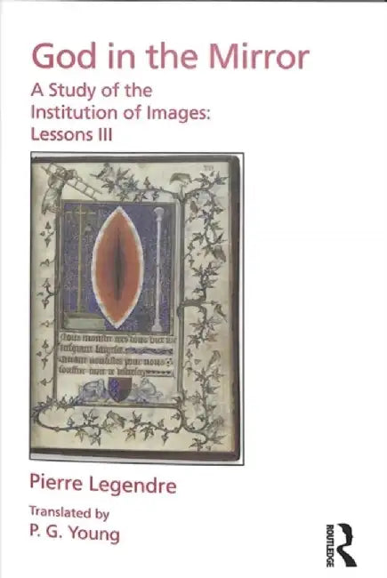Pierre Legendre Lessons III God in the Mirror: A Study of the Institution of Images by Pierre Legendre