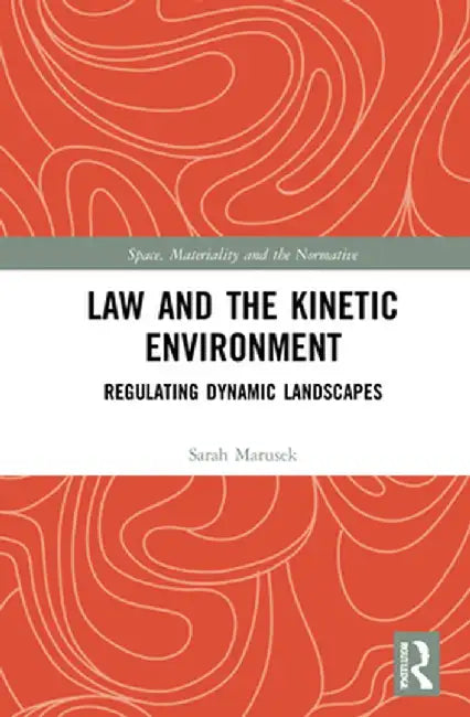 Law and the Kinetic Environment: Regulating Dynamic Landscapes by Sarah Marusek