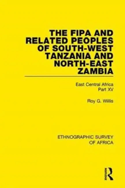The Fipa and Related Peoples of South-West Tanzania and North-East Zambia: East Central Africa Part XV by Willis Roy G.