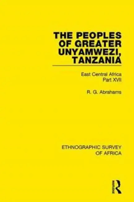 The Peoples of Greater Unyamwezi, Tanzania (Nyamwezi, Sukuma, Sumbwa, Kimbu, Konongo): East Central Africa Part XVII by Abrahams R. G.