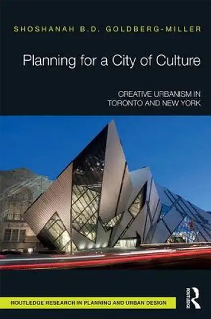 Planning for a City of Culture: Creative Urbanism in Toronto and New York by Shoshana Goldberg-Miller