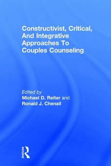 Constructivist, Critical, and Integrative Approaches to Couples Counseling by Michael D. Reiter