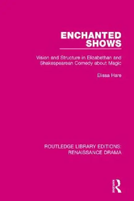 Enchanted Shows: Vision and Structure in Elizabethan and Shakespearean Comedy about Magic by Elissa Hare