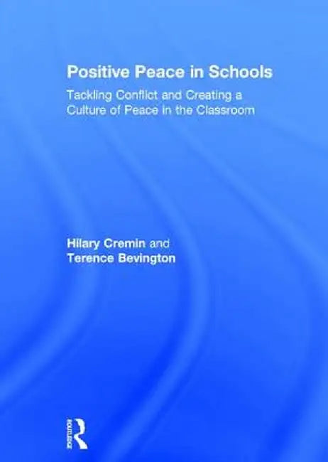 Positive Peace in Schools: Tackling Conflict and Creating a Culture of Peace in the Classroom by Hilary Cremin