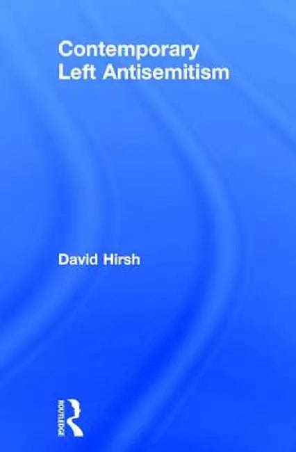 Contemporary Left Antisemitism by David Hirsh