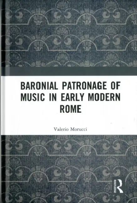Baronial Patronage of Music in Early Modern Rome by Valerio Morucci