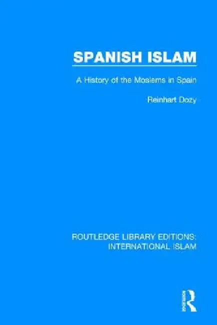 Spanish Islam: A History of the Moslems in Spain by Reinhart Dozy