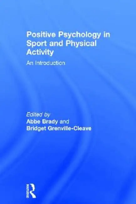 Positive Psychology in Sport and Physical Activity: An Introduction by Abbe Brady