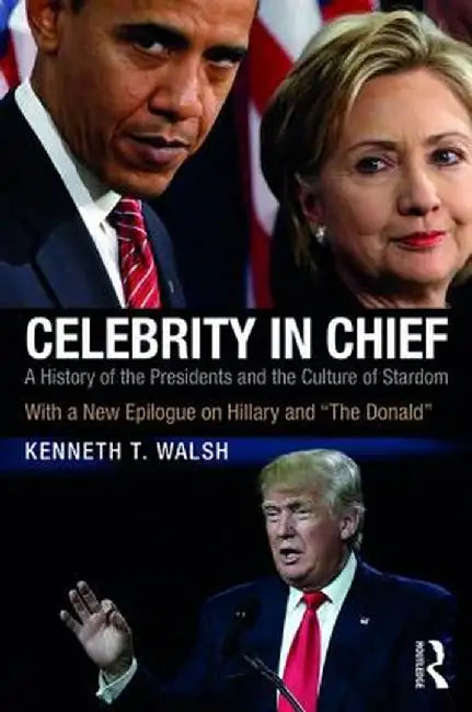 Celebrity in Chief: A History of the Presidents and the Culture of Stardom, with a New Epilogue on Hillary and The Donald by Kenneth T. Walsh
