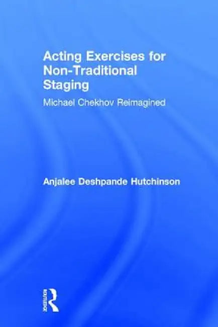 Acting Exercises for Non-Traditional Staging: Michael Chekhov Reimagined by Anj Deshpande Hutchinson
