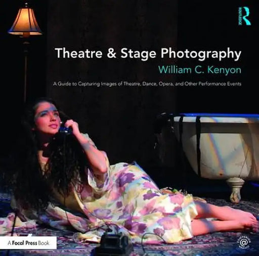 Theatre & Stage Photography: A Guide to Capturing Images of Theatre, Dance, Opera, and Other Performance Events by William Kenyon