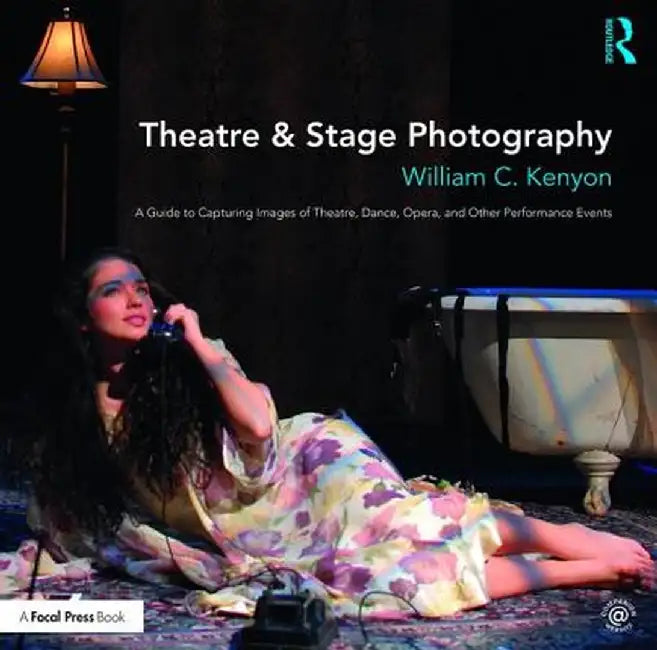 Theatre & Stage Photography: A Guide to Capturing Images of Theatre, Dance, Opera, and Other Performance Events by William Kenyon
