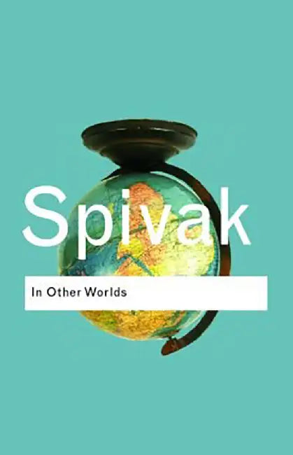 In other Worlds: Essays in Cultural Politics by Gayatri Chakravorty Spivak
