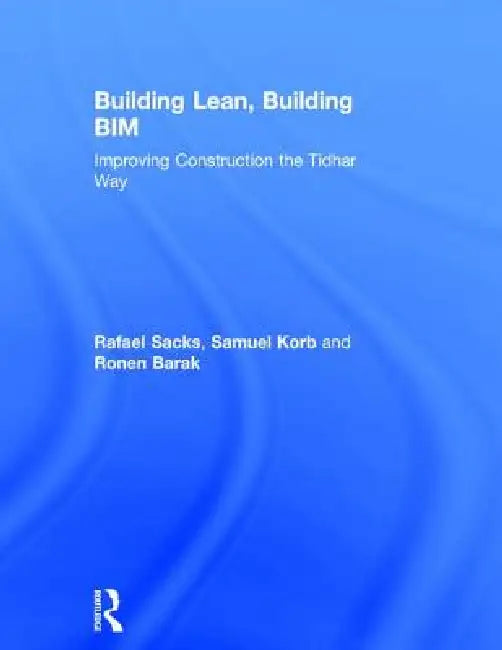 Building Lean, Building Bim: Improving Construction the Tidhar Way by Rafael Sacks
