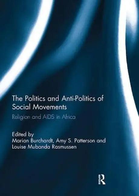 The Politics and Anti-Politics of Social Movements: Religion and AIDS in Africa by Marian Burchardt