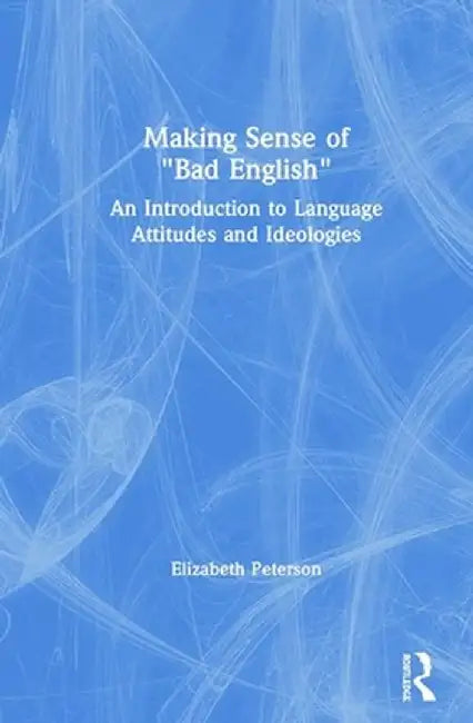 Making Sense of Bad English: An Introduction to Language Attitudes and Ideologies by Elizabeth Peterson