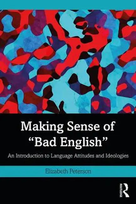 Making Sense of Bad English: An Introduction to Language Attitudes and Ideologies by Elizabeth Peterson