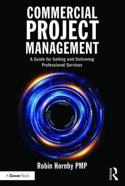 Commercial Project Management: A Guide for Selling and Delivering Professional Services by Robin Hornby