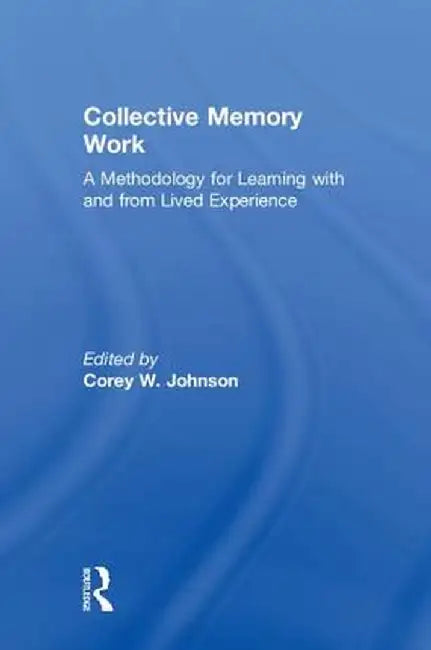 Collective Memory Work: A Methodology for Learning With and From Lived Experience by Corey W. Johnson