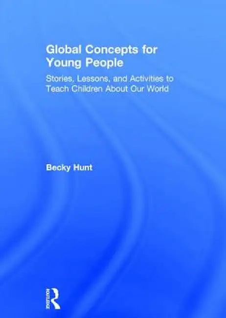 Global Concepts for Young People: Stories, Lessons, and Activities to Teach Children about Our World by Becky Hunt