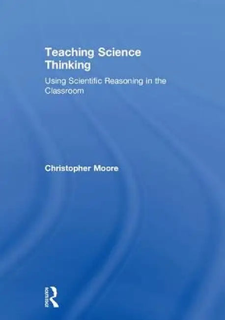 Teaching Science Thinking: Using Scientific Reasoning in the Classroom by Christopher Moore