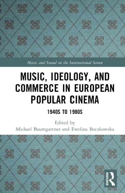 Music, Ideology, and Commerce in European Popular Cinema: 1940s to 1980s by Michael Baumgartner