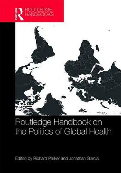 Routledge Handbook on the Politics of Global Health by Parker Richard