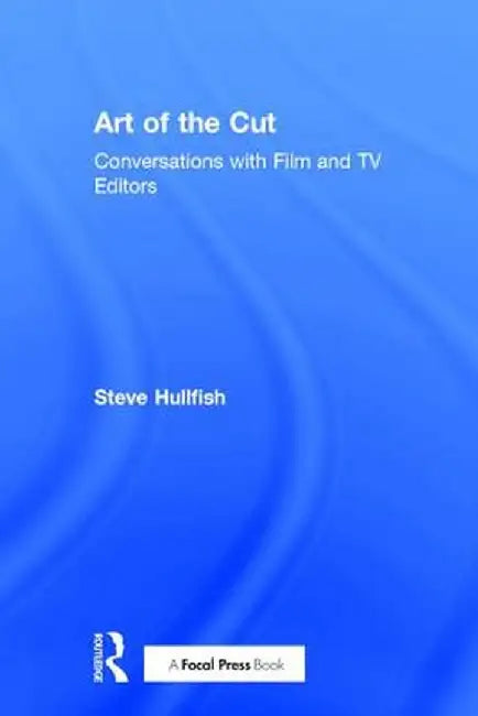 Art of the Cut: Conversations with Film and TV Editors by Steve Hullfish
